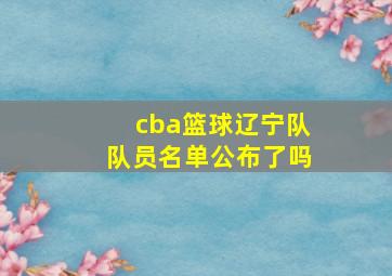 cba篮球辽宁队队员名单公布了吗