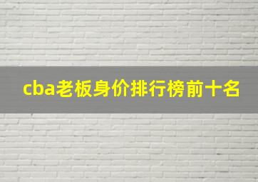 cba老板身价排行榜前十名