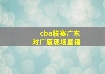 cba联赛广东对广厦现场直播