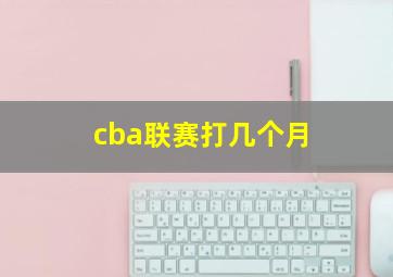 cba联赛打几个月