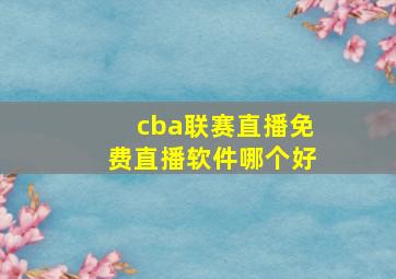 cba联赛直播免费直播软件哪个好