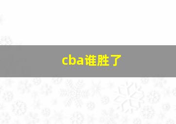 cba谁胜了