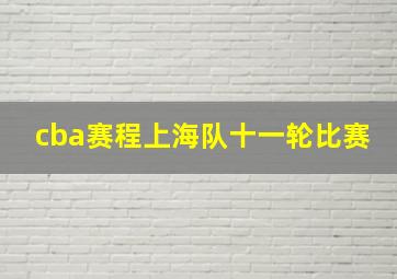 cba赛程上海队十一轮比赛