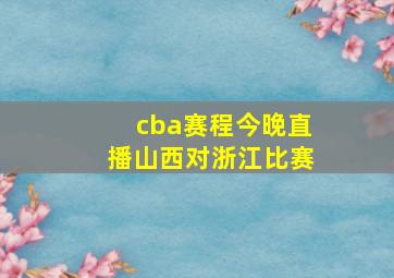 cba赛程今晚直播山西对浙江比赛