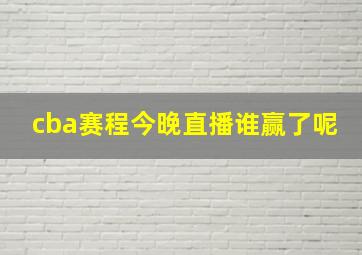 cba赛程今晚直播谁赢了呢