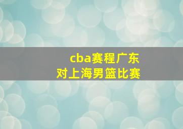 cba赛程广东对上海男篮比赛