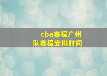 cba赛程广州队赛程安排时间