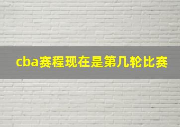 cba赛程现在是第几轮比赛