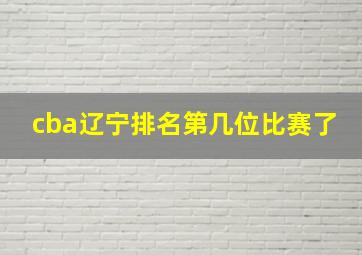 cba辽宁排名第几位比赛了