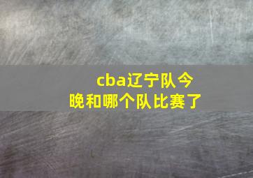 cba辽宁队今晚和哪个队比赛了