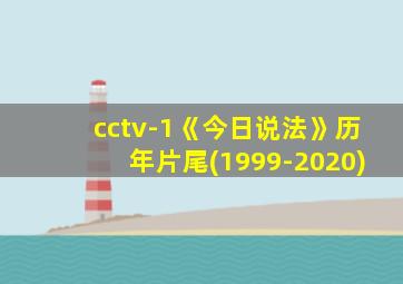 cctv-1《今日说法》历年片尾(1999-2020)