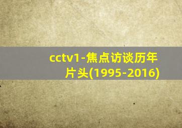 cctv1-焦点访谈历年片头(1995-2016)