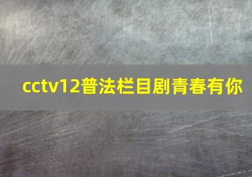 cctv12普法栏目剧青春有你