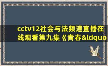 cctv12社会与法频道直播在线观看第九集《青春“劫”》