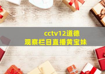 cctv12道德观察栏目直播黄宝妹