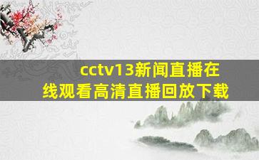 cctv13新闻直播在线观看高清直播回放下载