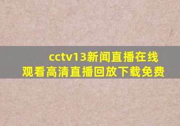 cctv13新闻直播在线观看高清直播回放下载免费