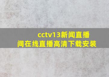 cctv13新闻直播间在线直播高清下载安装