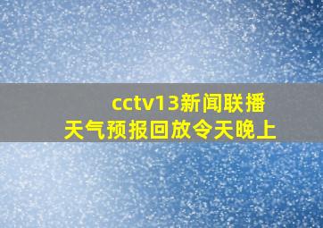 cctv13新闻联播天气预报回放令天晚上