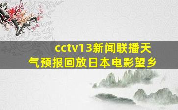 cctv13新闻联播天气预报回放日本电影望乡