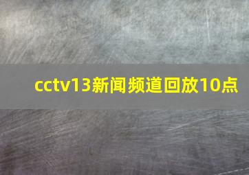 cctv13新闻频道回放10点