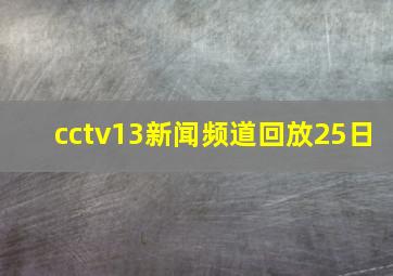 cctv13新闻频道回放25日