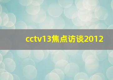 cctv13焦点访谈2012