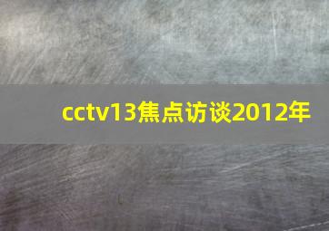 cctv13焦点访谈2012年