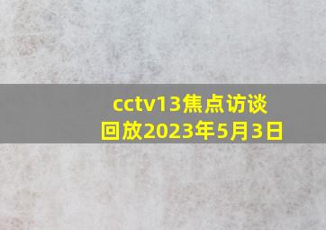 cctv13焦点访谈回放2023年5月3日