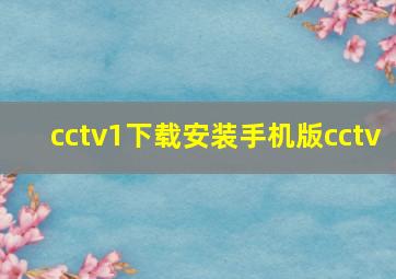 cctv1下载安装手机版cctv