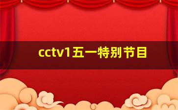 cctv1五一特别节目