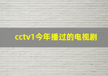 cctv1今年播过的电视剧