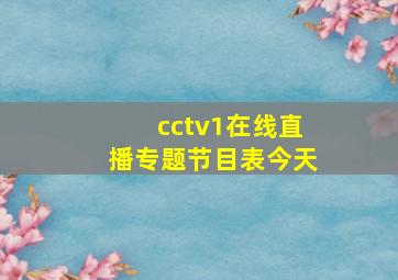 cctv1在线直播专题节目表今天