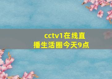 cctv1在线直播生活圈今天9点