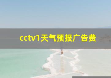 cctv1天气预报广告费