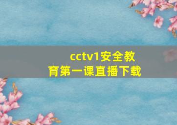 cctv1安全教育第一课直播下载