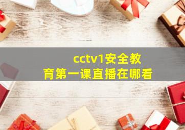 cctv1安全教育第一课直播在哪看