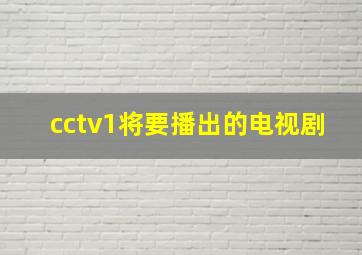 cctv1将要播出的电视剧