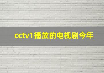 cctv1播放的电视剧今年