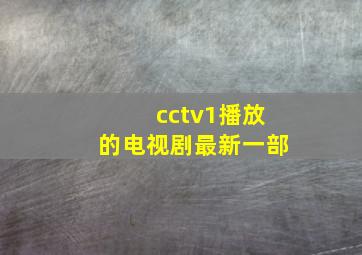 cctv1播放的电视剧最新一部