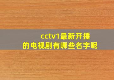 cctv1最新开播的电视剧有哪些名字呢