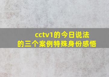 cctv1的今日说法的三个案例特殊身份感悟