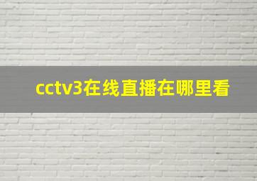 cctv3在线直播在哪里看