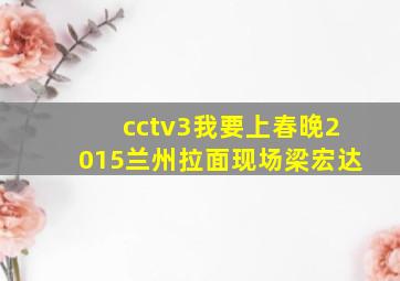 cctv3我要上春晚2015兰州拉面现场梁宏达