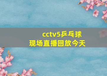 cctv5乒乓球现场直播回放今天