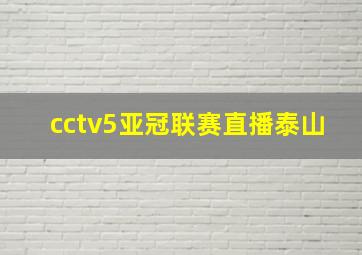 cctv5亚冠联赛直播泰山