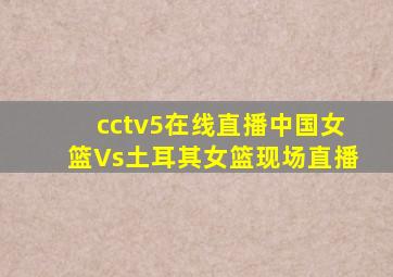 cctv5在线直播中国女篮Vs土耳其女篮现场直播