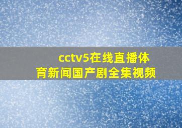 cctv5在线直播体育新闻国产剧全集视频