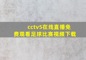 cctv5在线直播免费观看足球比赛视频下载