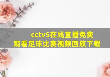 cctv5在线直播免费观看足球比赛视频回放下载